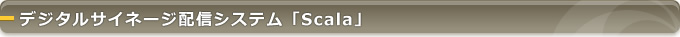 デジタルサイネージ配信システム「Scala」