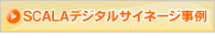 SCALAデジタルサイネージ事例